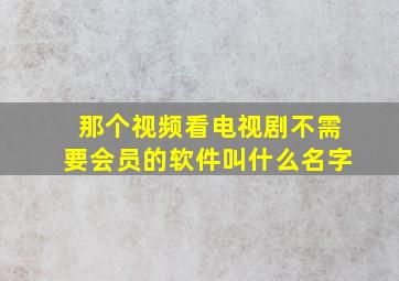 那个视频看电视剧不需要会员的软件叫什么名字