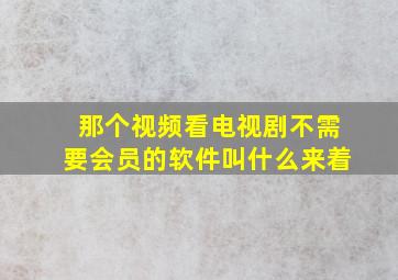 那个视频看电视剧不需要会员的软件叫什么来着