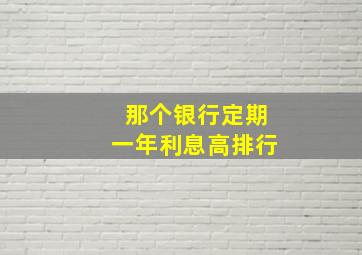 那个银行定期一年利息高排行