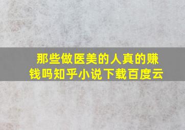 那些做医美的人真的赚钱吗知乎小说下载百度云