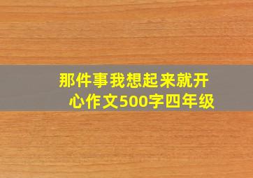 那件事我想起来就开心作文500字四年级