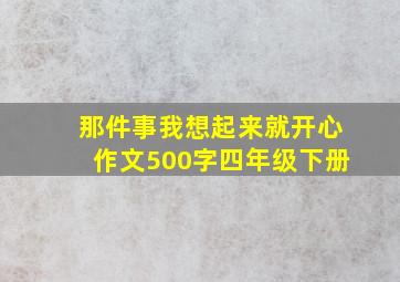 那件事我想起来就开心作文500字四年级下册