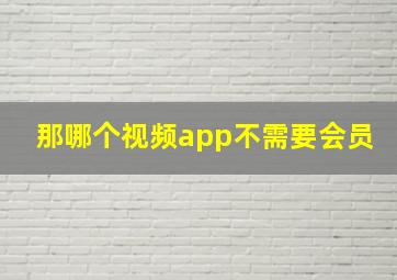 那哪个视频app不需要会员