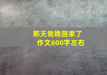 那天我晚回家了作文600字左右