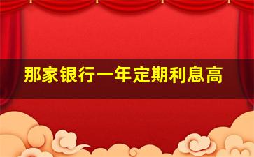 那家银行一年定期利息高