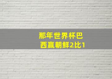 那年世界杯巴西赢朝鲜2比1