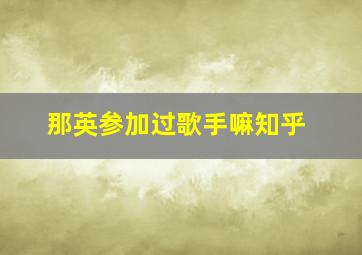 那英参加过歌手嘛知乎