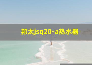 邦太jsq20-a热水器