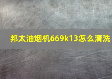 邦太油烟机669k13怎么清洗