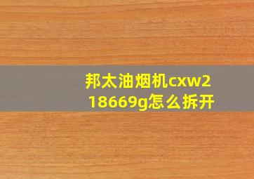 邦太油烟机cxw218669g怎么拆开