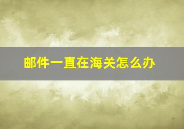 邮件一直在海关怎么办