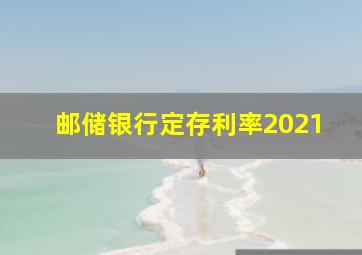 邮储银行定存利率2021