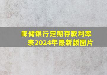 邮储银行定期存款利率表2024年最新版图片