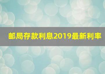 邮局存款利息2019最新利率