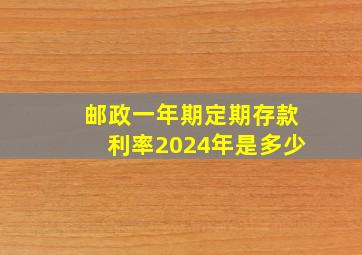 邮政一年期定期存款利率2024年是多少