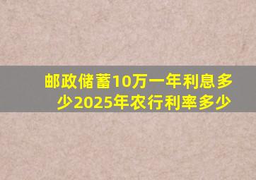 邮政储蓄10万一年利息多少2025年农行利率多少