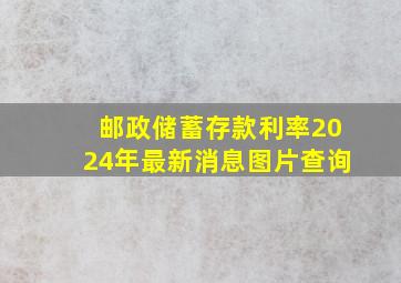 邮政储蓄存款利率2024年最新消息图片查询