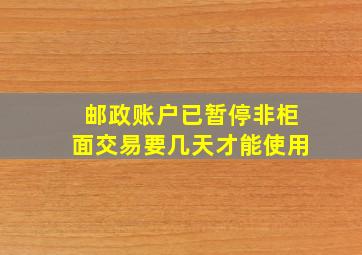 邮政账户已暂停非柜面交易要几天才能使用