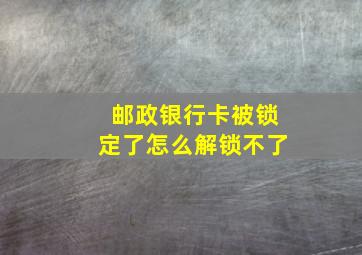 邮政银行卡被锁定了怎么解锁不了