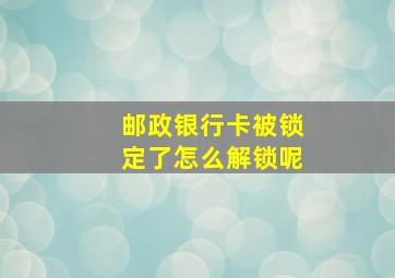 邮政银行卡被锁定了怎么解锁呢