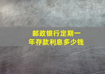 邮政银行定期一年存款利息多少钱