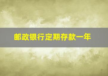 邮政银行定期存款一年