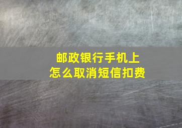 邮政银行手机上怎么取消短信扣费