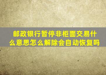 邮政银行暂停非柜面交易什么意思怎么解除会自动恢复吗