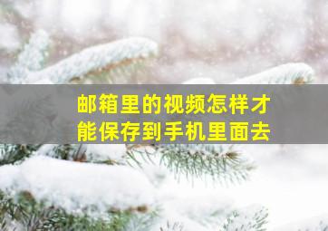 邮箱里的视频怎样才能保存到手机里面去