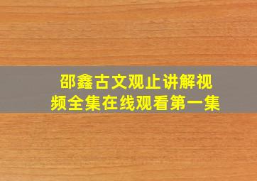 邵鑫古文观止讲解视频全集在线观看第一集