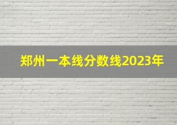 郑州一本线分数线2023年