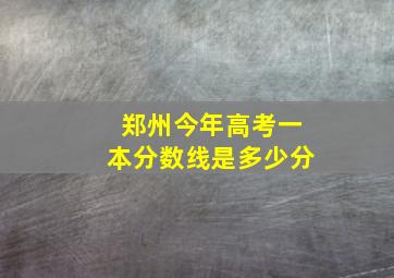 郑州今年高考一本分数线是多少分