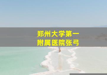 郑州大学第一附属医院张弓