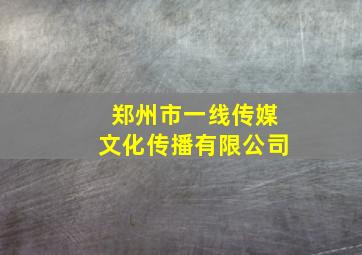 郑州市一线传媒文化传播有限公司