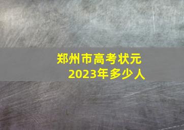 郑州市高考状元2023年多少人