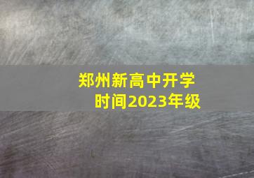 郑州新高中开学时间2023年级