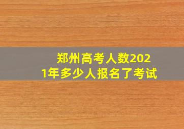 郑州高考人数2021年多少人报名了考试