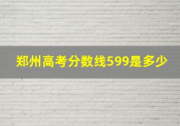 郑州高考分数线599是多少