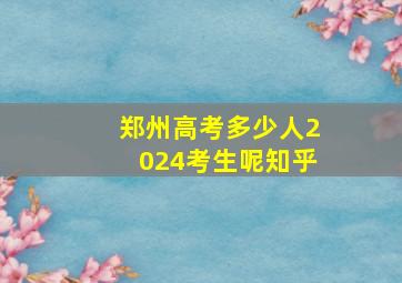 郑州高考多少人2024考生呢知乎