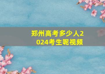 郑州高考多少人2024考生呢视频