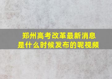 郑州高考改革最新消息是什么时候发布的呢视频