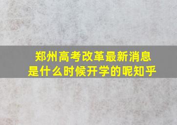 郑州高考改革最新消息是什么时候开学的呢知乎