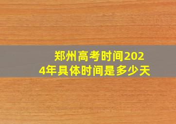 郑州高考时间2024年具体时间是多少天