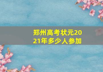 郑州高考状元2021年多少人参加