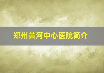 郑州黄河中心医院简介