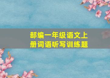 部编一年级语文上册词语听写训练题