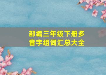 部编三年级下册多音字组词汇总大全