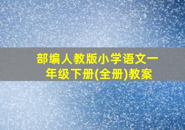 部编人教版小学语文一年级下册(全册)教案