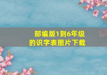 部编版1到6年级的识字表图片下载