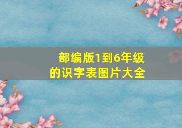 部编版1到6年级的识字表图片大全